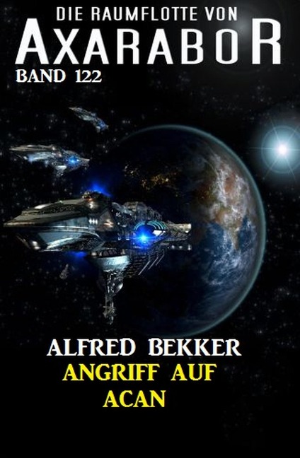 Angriff auf Acan: Die Raumflotte von Axarabor - Band 122 - Alfred Bekker