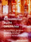 Cover-Bild zum Titel 'Konsumismus Macht Geschichte.' von 'Klaus Wolschner'