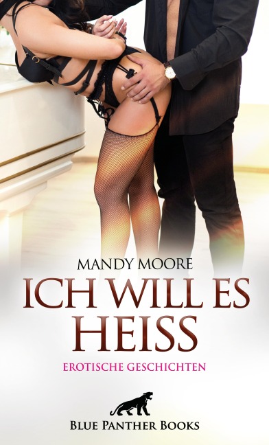 Ich will es heiß | 7 Geile erotische Geschichten - Mandy Moore, Lucy Eva Gonzalez, Holly Rose, Sarah Bradley, Josie Richwood