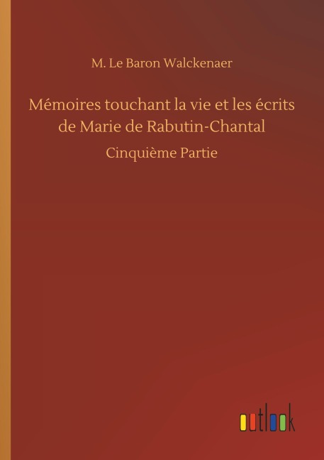 Mémoires touchant la vie et les écrits de Marie de Rabutin-Chantal - M. Le Baron Walckenaer