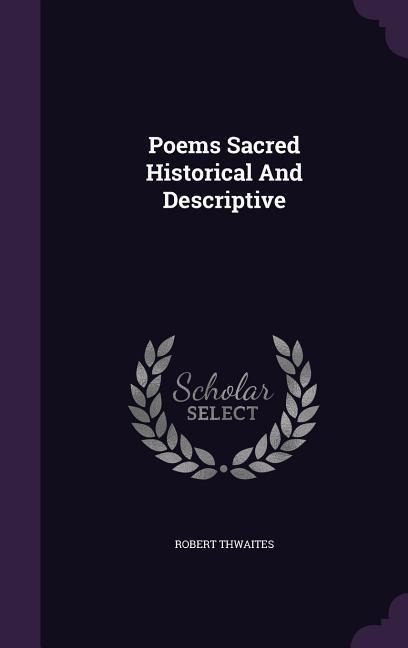 Poems Sacred Historical And Descriptive - Robert Thwaites