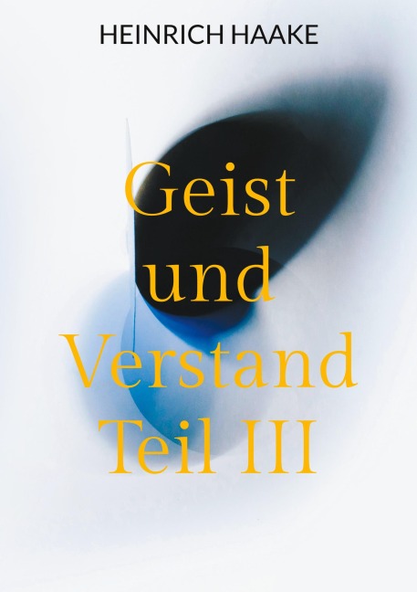 Geist und Verstand Teil III - Heinrich Haake