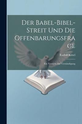 Der Babel-Bibel-Streit Und Die Offenbarungsfrage - Rudolf Kittel