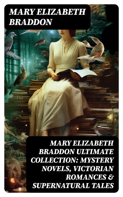MARY ELIZABETH BRADDON Ultimate Collection: Mystery Novels, Victorian Romances & Supernatural Tales - Mary Elizabeth Braddon