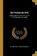 Die Violine Im XVII.: Jahrhundert Und Die Anfänge Der Instrumentalcomposition - Wilhelm Joseph Von Wasielewski