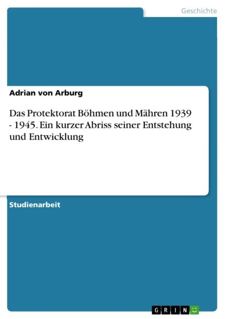 Das Protektorat Böhmen und Mähren 1939 - 1945. Ein kurzer Abriss seiner Entstehung und Entwicklung - Adrian Von Arburg