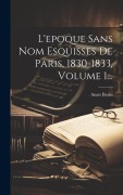 Cover-Bild zum Titel 'L'epoque Sans Nom Esquisses De Paris, 1830-1833, Volume 1...' von 'Anaïs Bazin'