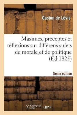 Maximes, Préceptes Et Réflexions Sur Différens Sujets de Morale Et de Politique 5e Édition - Gaston De Lévis