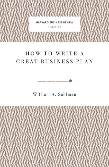 How to Write a Great Business Plan - William A Sahlman