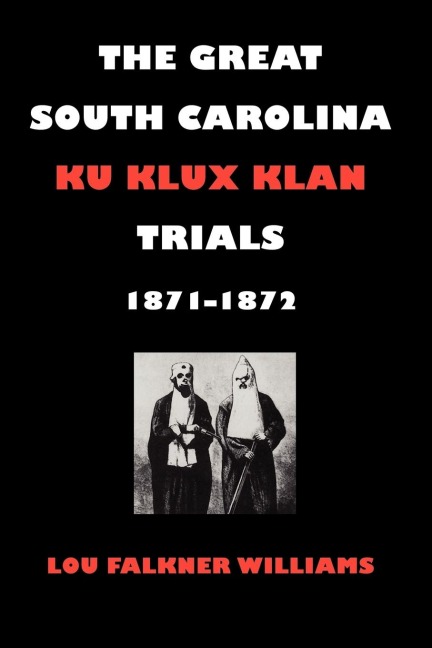 The Great South Carolina Ku Klux Klan Trials, 1871-1872 - Lou Falkner Williams
