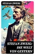 Stefan Zweig: Die Welt von Gestern - Stefan Zweig