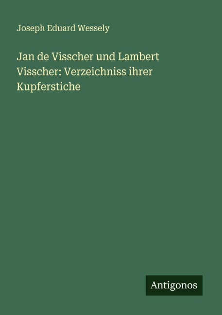 Jan de Visscher und Lambert Visscher: Verzeichniss ihrer Kupferstiche - Joseph Eduard Wessely