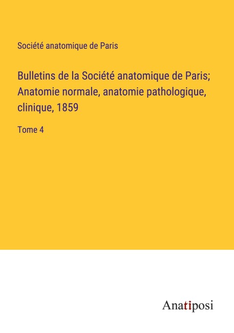 Bulletins de la Société anatomique de Paris; Anatomie normale, anatomie pathologique, clinique, 1859 - Société Anatomique De Paris