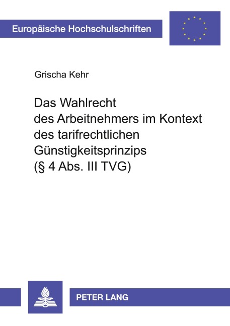 Das Wahlrecht des Arbeitnehmers im Kontext des tarifrechtlichen Günstigkeitsprinzips (§ 4 Abs. III TVG) - Grischa Kehr