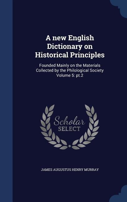 A new English Dictionary on Historical Principles - James Augustus Henry Murray