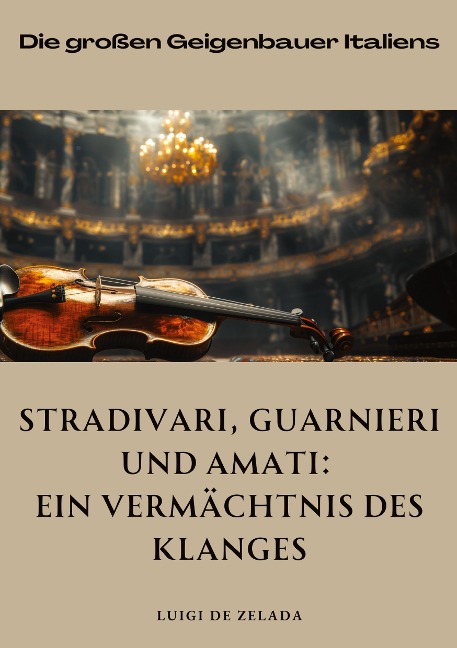 Stradivari, Guarnieri und Amati: Ein Vermächtnis des Klanges - Luigi de Zalada