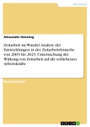 Zeitarbeit im Wandel. Analyse der Entwicklungen in der Zeitarbeitsbranche von 2003 bis 2023. Untersuchung der Wirkung von Zeitarbeit auf die verliehenen Arbeitskräfte - Alexander Henning