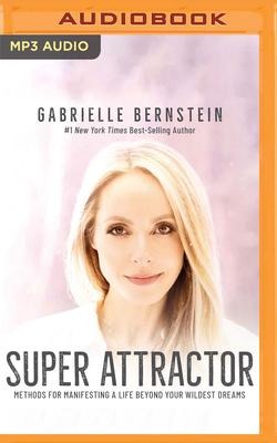 Super Attractor: Methods for Manifesting a Life Beyond Your Wildest Dreams - Gabrielle Bernstein