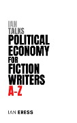 Ian Talks Political Economy for Fiction Writers A-Z (Topics for Writers, #4) - Ian Eress