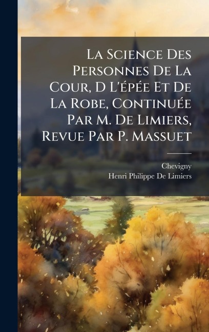 La Science Des Personnes De La Cour, D L'Ã(c)pÃ(c)e Et De La Robe, ContinuÃ(c)e Par M. De Limiers, Revue Par P. Massuet - Chevigny, Henri Philippe De Limiers