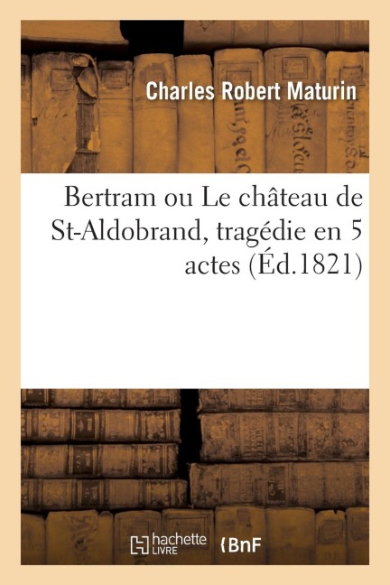 Bertram Ou Le Château de St-Aldobrand, Tragédie En 5 Actes - Maturin-C