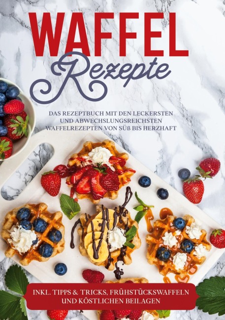 Waffel Rezepte: Das Rezeptbuch mit den leckersten und abwechslungsreichsten Waffelrezepten von süß bis herzhaft - inkl. Tipps & Tricks, Frühstückswaffeln und köstlichen Beilagen - Anne-Marie Schmieder