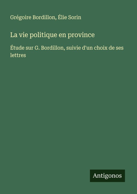 La vie politique en province - Grégoire Bordillon, Élie Sorin