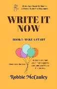 Write It Now. Book 1 - Make a Start (Write Your Novel or Memoir. A Series Guide For Beginners, #1) - Robbie McCauley