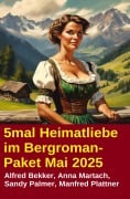 5mal Heimatliebe im Bergroman-Paket Mai 2025 - Alfred Bekker, Anna Martach, Sandy Palmer, Manfred Plattner
