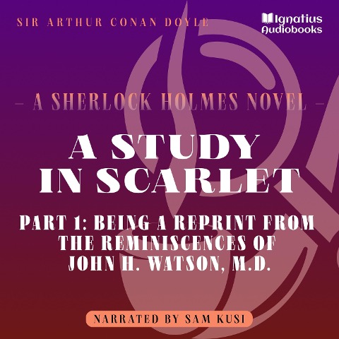 A Study in Scarlet (Part 1: Being a Reprint from the Reminiscences of John H. Watson, M.D.) - Arthur Conan Doyle