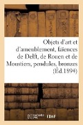 Objets d'Art Et d'Ameublement, Faïences de Delft, de Rouen Et de Moustiers, Objets Variés, Pendules - Charles Mannheim