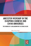 Ancestor Worship in the Diaspora Chinese and China Universes - Khun Eng Kuah