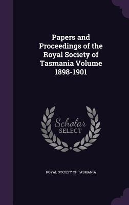 Papers and Proceedings of the Royal Society of Tasmania Volume 1898-1901 - 