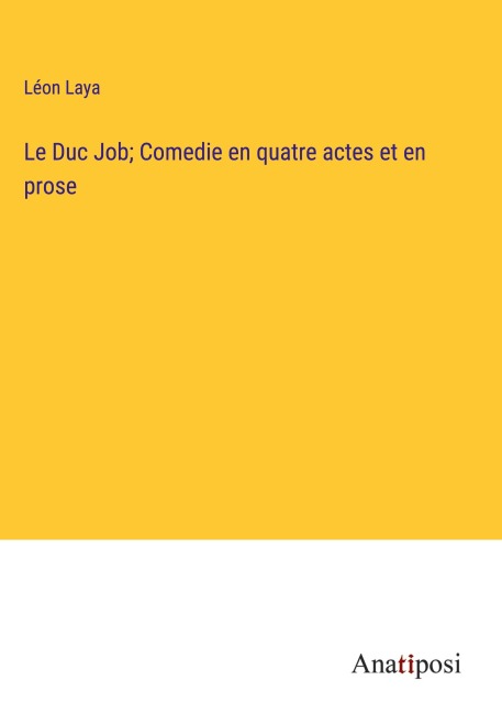 Le Duc Job; Comedie en quatre actes et en prose - Léon Laya