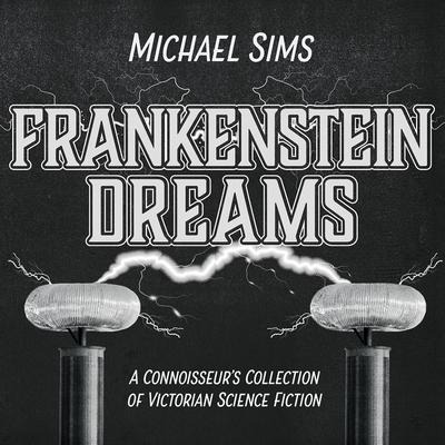 Frankenstein Dreams Lib/E: A Connoisseur's Collection of Victorian Science Fiction - Michael Sims