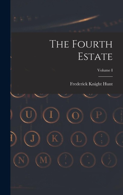 The Fourth Estate; Volume I - Frederick Knight Hunt