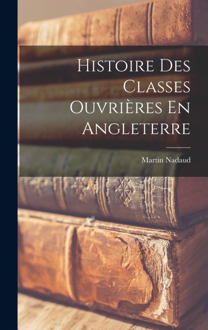 Histoire Des Classes Ouvrières En Angleterre - Martin Nadaud