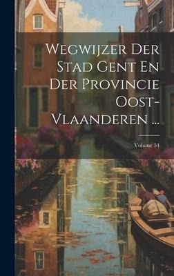 Wegwijzer Der Stad Gent En Der Provincie Oost-Vlaanderen ...; Volume 54 - Anonymous