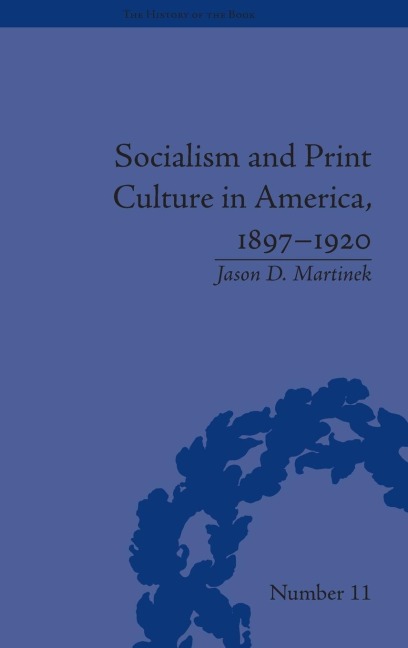 Socialism and Print Culture in America, 1897-1920 - Jason D Martinek
