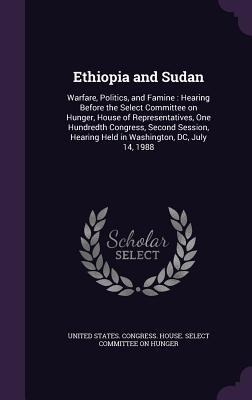 Ethiopia and Sudan: Warfare, Politics, and Famine: Hearing Before the Select Committee on Hunger, House of Representatives, One Hundredth - 