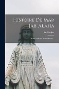 Histoire De Mar Jab-alaha: Patriarche Et De Raban Sauma... - Paul Bedjan