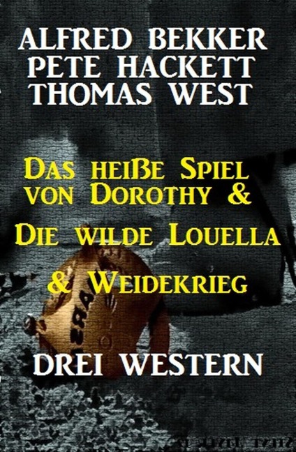 Das heiße Spiel von Dorothy & Die wilde Louella & Weidekrieg: Drei Western - Alfred Bekker, Thomas West, Pete Hackett