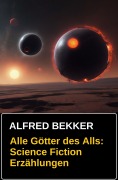Alle Götter des Alls: Science Fiction Erzählungen - Alfred Bekker