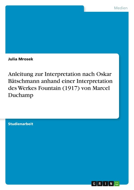 Anleitung zur Interpretation nach Oskar Bätschmann anhand einer Interpretation des Werkes Fountain (1917) von Marcel Duchamp - Julia Mrosek
