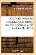 Cover-Bild zum Titel 'Catalogue: Estampes Anciennes, Petits Maîtres, Ornements, Portraits, École Moderne' von 'Jean-Eugène Vignères'