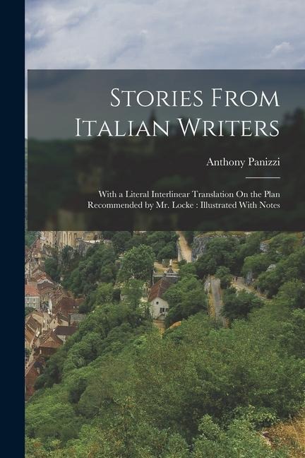 Stories From Italian Writers: With a Literal Interlinear Translation On the Plan Recommended by Mr. Locke: Illustrated With Notes - Anthony Panizzi