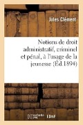 Cover-Bild zum Titel 'Notions de Droit Administratif, Criminel Et Pénal, À l'Usage de la Jeunesse' von 'Clement-J'