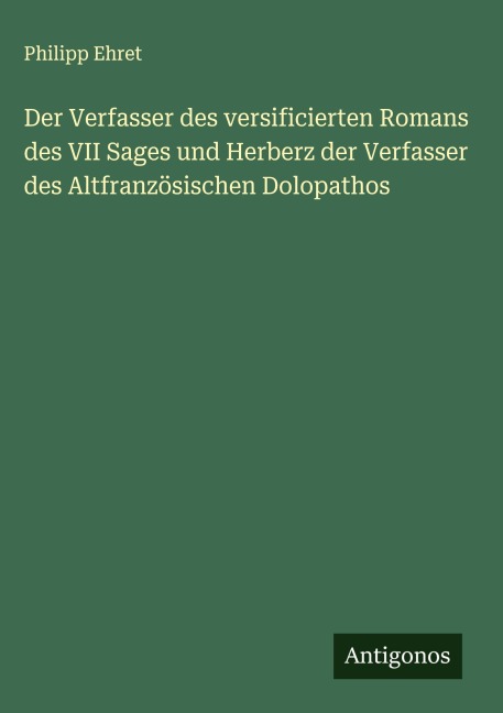 Der Verfasser des versificierten Romans des VII Sages und Herberz der Verfasser des Altfranzösischen Dolopathos - Philipp Ehret