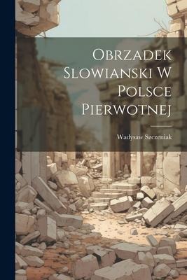 Obrzadek Slowianski w Polsce Pierwotnej - Wadysaw Szczeniak