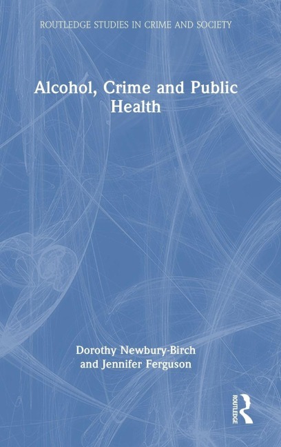 Alcohol, Crime and Public Health - Dorothy Newbury-Birch, Jennifer Ferguson